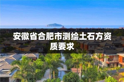 安徽省合肥市測繪土石方資質要求