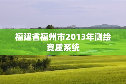 福建省福州市2013年測繪資質系統(tǒng)