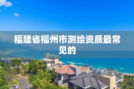 福建省福州市測繪資質最常見的