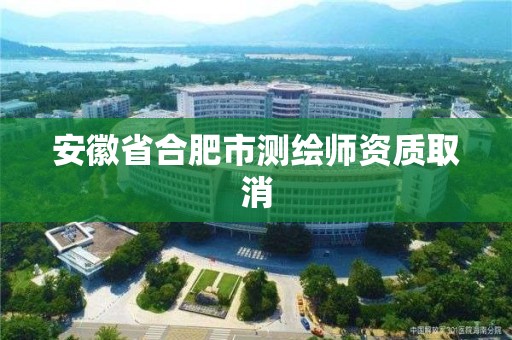 安徽省合肥市測繪師資質(zhì)取消