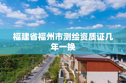 福建省福州市測繪資質證幾年一換