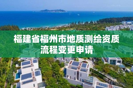 福建省福州市地質(zhì)測繪資質(zhì)流程變更申請