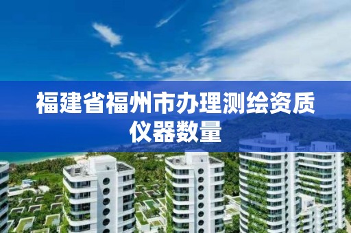 福建省福州市辦理測繪資質儀器數量