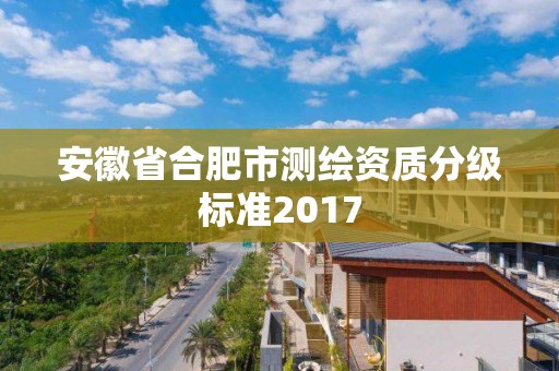 安徽省合肥市測繪資質分級標準2017