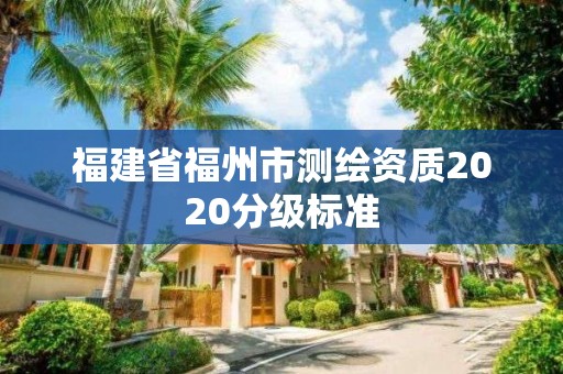 福建省福州市測繪資質2020分級標準