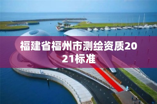 福建省福州市測繪資質2021標準