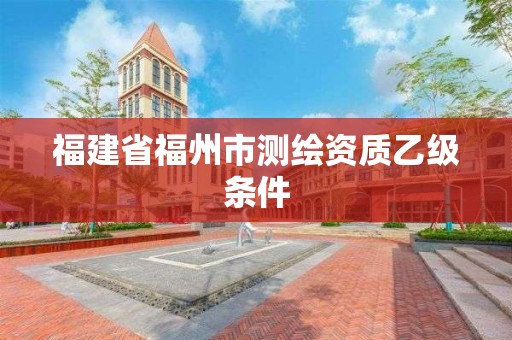 福建省福州市測繪資質乙級條件