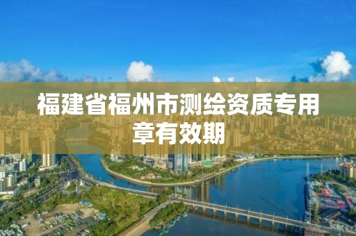 福建省福州市測繪資質專用章有效期