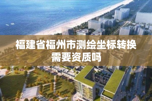 福建省福州市測繪坐標轉換需要資質嗎