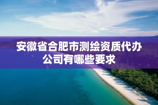 安徽省合肥市測繪資質代辦公司有哪些要求