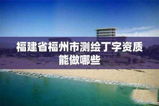 福建省福州市測繪丁字資質能做哪些