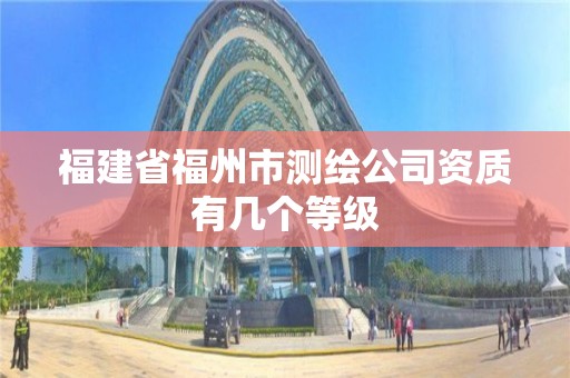 福建省福州市測繪公司資質有幾個等級