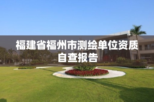 福建省福州市測繪單位資質自查報告