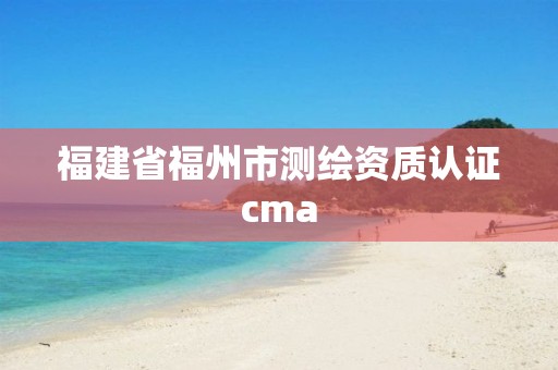 福建省福州市測繪資質(zhì)認(rèn)證cma