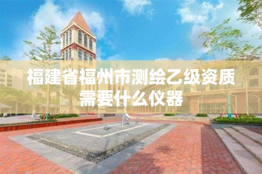 福建省福州市測繪乙級資質(zhì)需要什么儀器