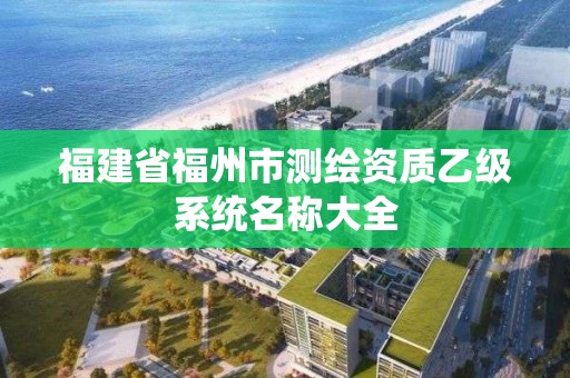 福建省福州市測繪資質乙級系統名稱大全