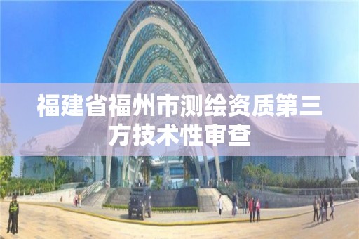 福建省福州市測繪資質第三方技術性審查