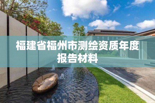 福建省福州市測(cè)繪資質(zhì)年度報(bào)告材料