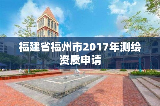 福建省福州市2017年測繪資質申請