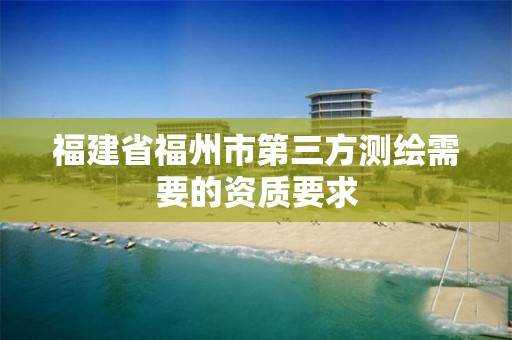 福建省福州市第三方測繪需要的資質要求