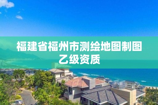 福建省福州市測繪地圖制圖乙級(jí)資質(zhì)