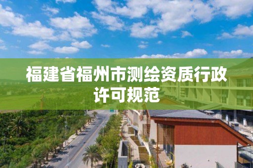 福建省福州市測繪資質行政許可規范