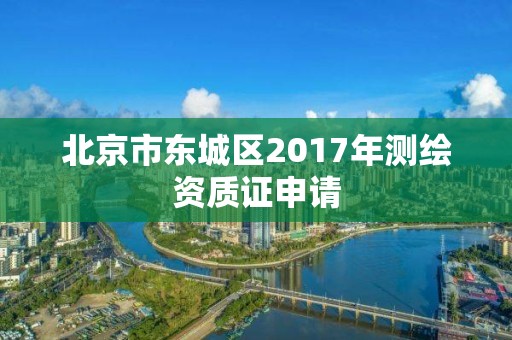 北京市東城區2017年測繪資質證申請