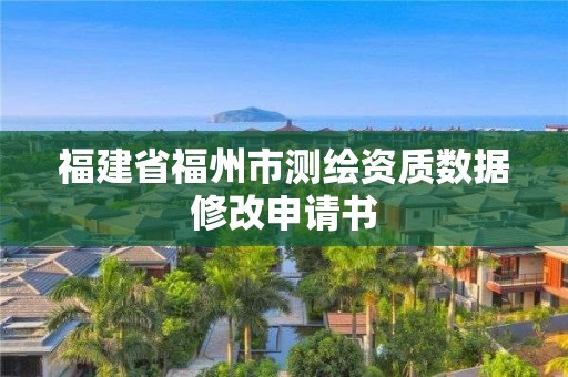 福建省福州市測繪資質數據修改申請書