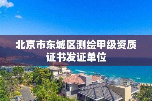 北京市東城區測繪甲級資質證書發證單位