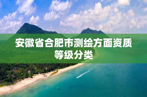 安徽省合肥市測繪方面資質等級分類