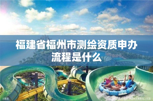 福建省福州市測繪資質申辦流程是什么