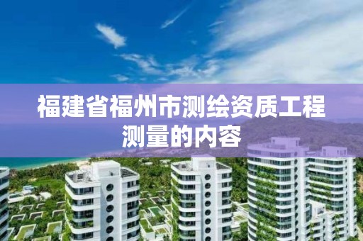 福建省福州市測繪資質工程測量的內容