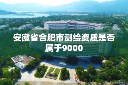 安徽省合肥市測(cè)繪資質(zhì)是否屬于9000