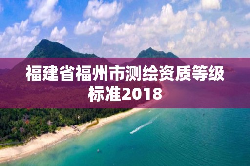 福建省福州市測繪資質等級標準2018