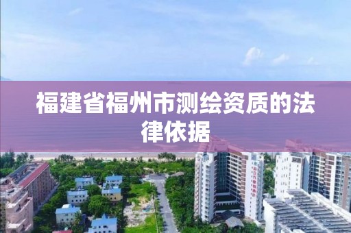 福建省福州市測繪資質的法律依據