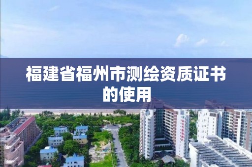 福建省福州市測繪資質證書的使用