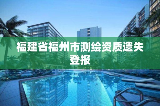 福建省福州市測繪資質(zhì)遺失登報