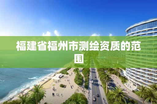 福建省福州市測繪資質的范圍