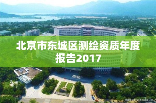 北京市東城區測繪資質年度報告2017