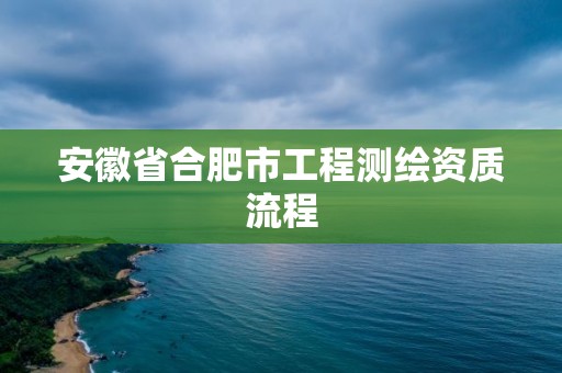 安徽省合肥市工程測繪資質流程