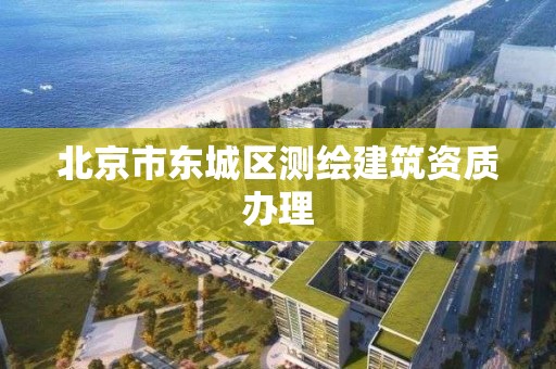 北京市東城區測繪建筑資質辦理