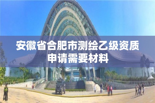 安徽省合肥市測繪乙級資質(zhì)申請需要材料