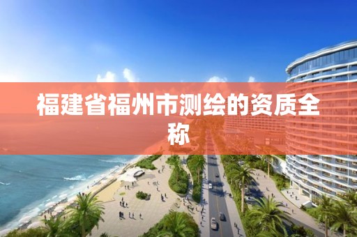 福建省福州市測繪的資質全稱