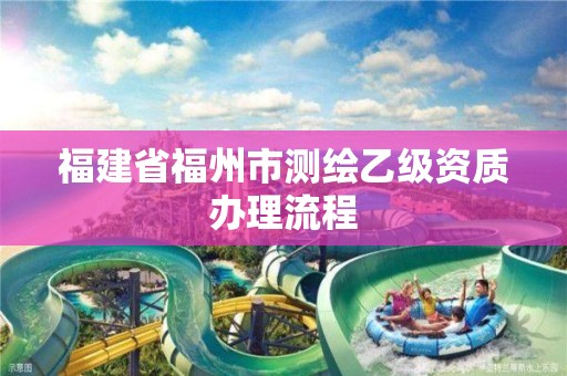 福建省福州市測繪乙級資質(zhì)辦理流程