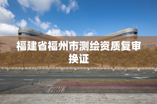 福建省福州市測繪資質復審換證