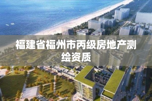 福建省福州市丙級房地產測繪資質