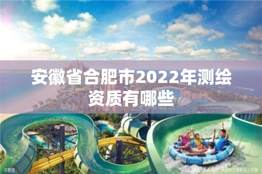 安徽省合肥市2022年測繪資質有哪些