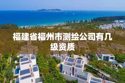 福建省福州市測繪公司有幾級(jí)資質(zhì)