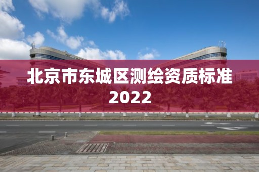 北京市東城區測繪資質標準2022