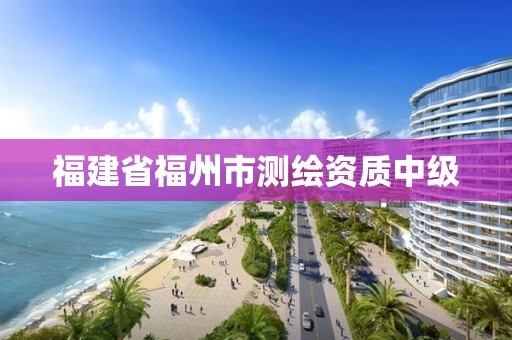 福建省福州市測繪資質(zhì)中級